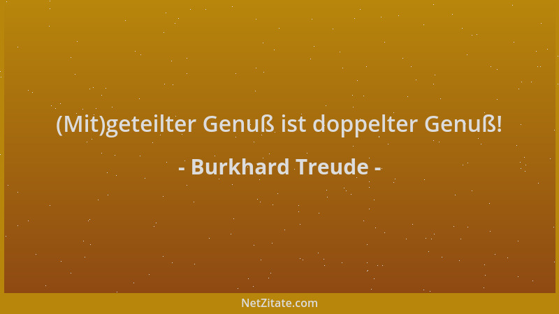 Burkhard Treude - (Mit)geteilter Genuß ist doppelter Genuß!...