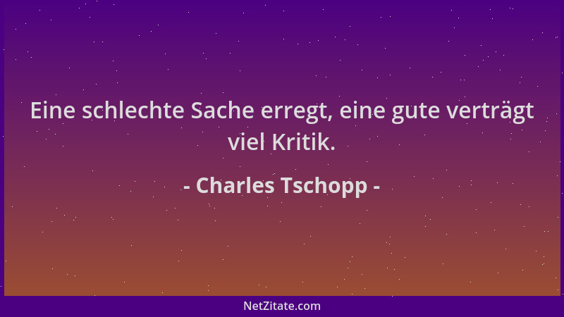 Charles Tschopp - Eine schlechte Sache erregt, eine gute verträgt viel Kritik....
