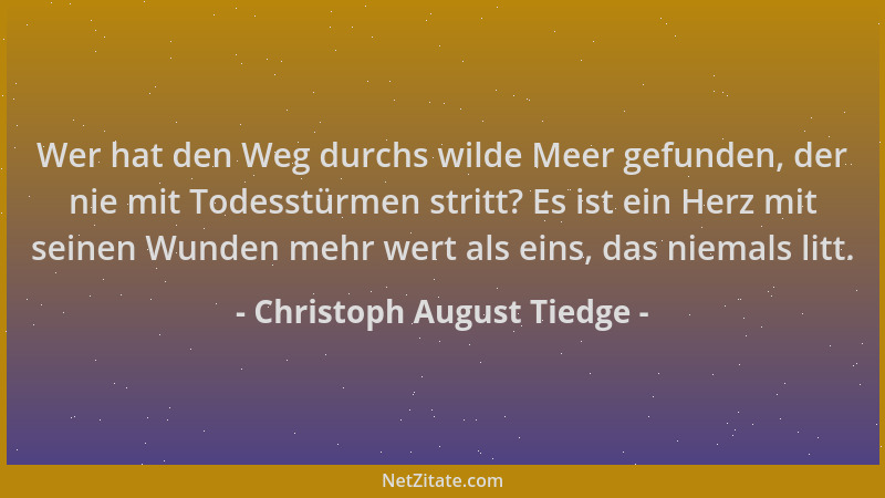 Christoph August Tiedge - Wer hat den Weg durchs wilde Meer gefunden, der nie mit Todesstürmen stritt? Es ist ein Herz mit...
