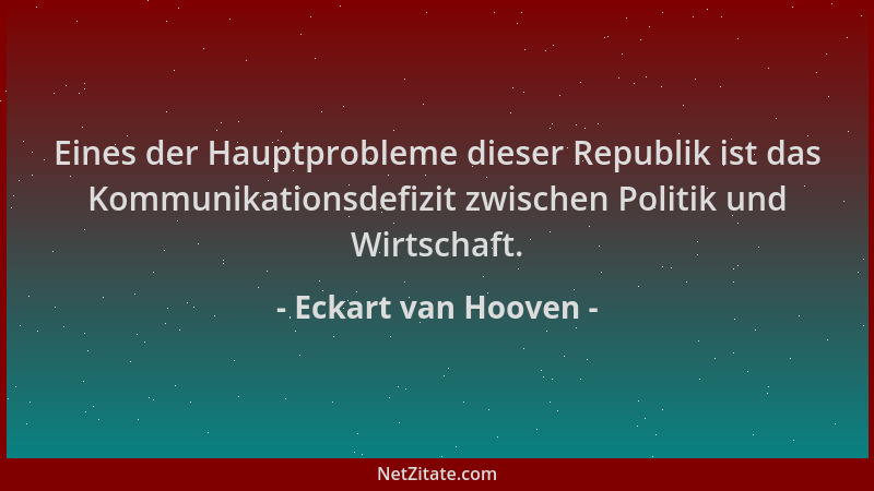 Eckart van Hooven - Eines der Hauptprobleme dieser Republik ist das Kommunikationsdefizit zwischen Politik und Wirtschaft....