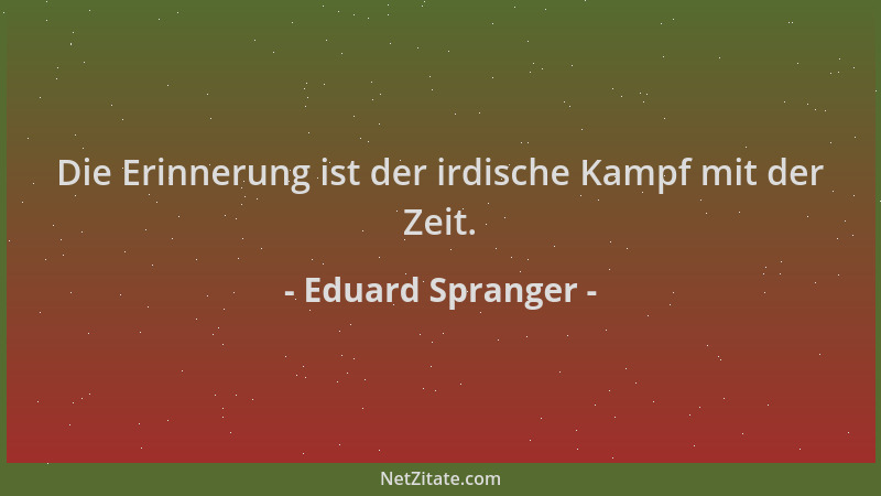 Eduard Spranger - Die Erinnerung ist der irdische Kampf mit der Zeit....