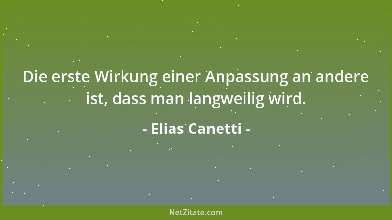 Elias Canetti - Die erste Wirkung einer Anpassung an andere ist, dass man langweilig wird....