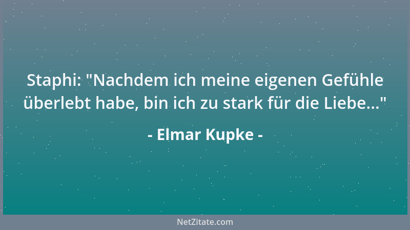 Elmar Kupke - Staphi:  "Nachdem ich meine eigenen Gefühle überlebt habe, bin ich zu stark für die Liebe... "...