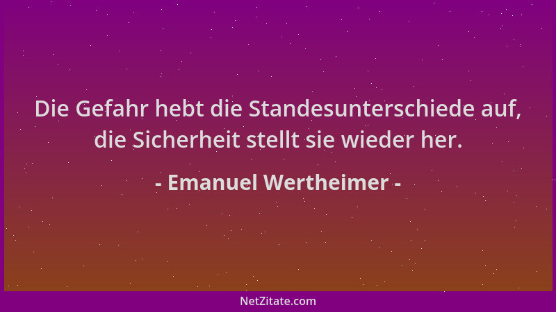 Emanuel Wertheimer - Die Gefahr hebt die Standesunterschiede auf, die Sicherheit stellt sie wieder her....