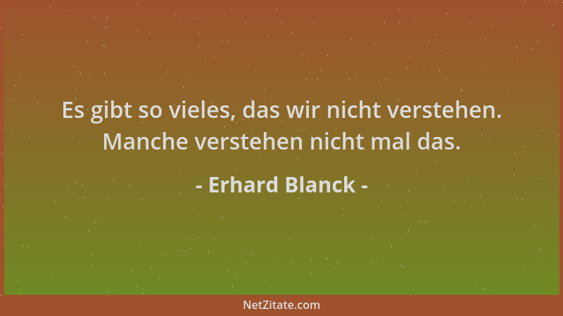 Erhard Blanck - Es gibt so vieles, das wir nicht verstehen. Manche verstehen nicht mal das....