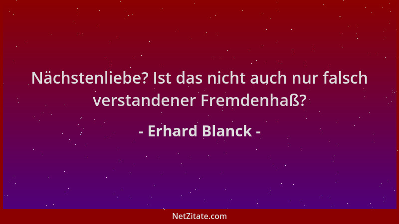Erhard Blanck - Nächstenliebe? Ist das nicht auch nur falsch verstandener Fremdenhaß?...
