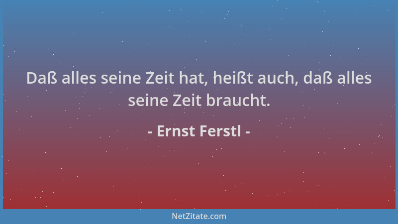 Ernst Ferstl - Daß alles seine Zeit hat, heißt auch, daß alles seine Zeit braucht....