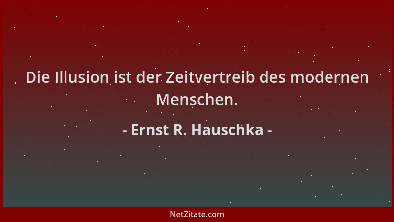 Ernst R. Hauschka - Die Illusion ist der Zeitvertreib des modernen Menschen....