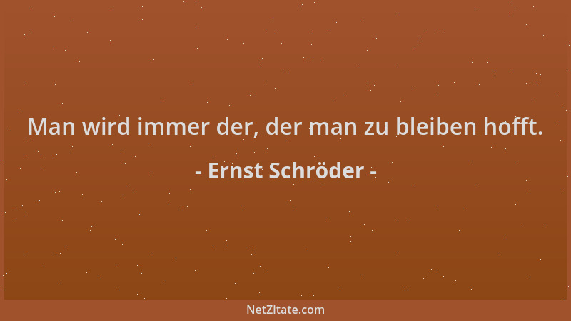 Ernst Schröder - Man wird immer der, der man zu bleiben hofft....