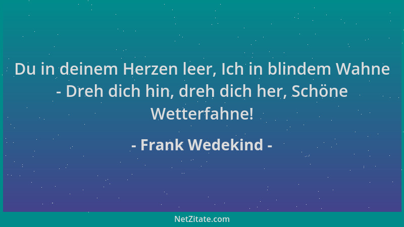 Frank Wedekind - Du in deinem Herzen leer, Ich in blindem Wahne - Dreh dich hin, dreh dich her, Schöne Wetterfahne!...