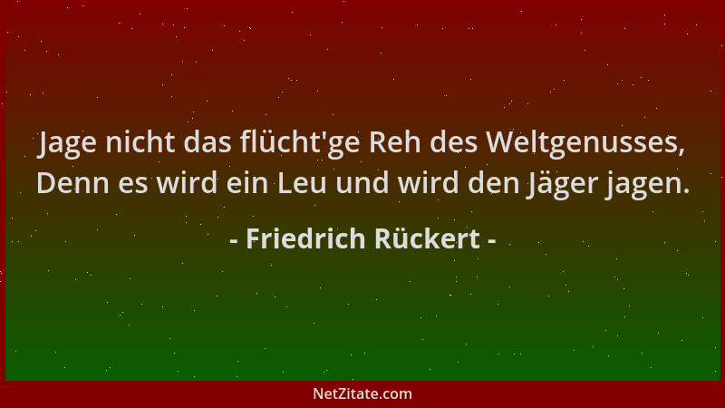 Friedrich Rückert - Jage nicht das flücht 'ge Reh des Weltgenusses, Denn es wird ein Leu und wird den Jäger jagen....