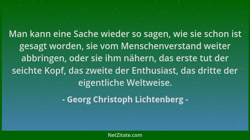 Georg Christoph Lichtenberg - Man kann eine Sache wieder so sagen, wie sie schon ist gesagt worden, sie vom Menschenverstan...