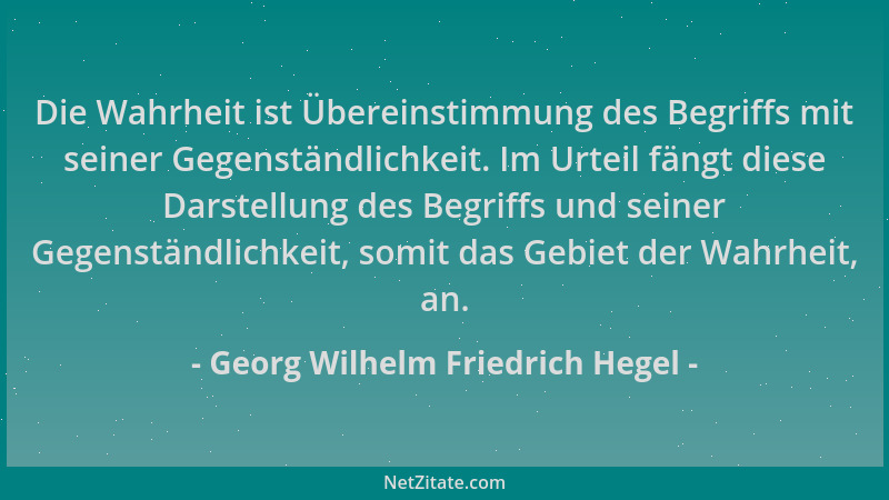 Georg Wilhelm Friedrich Hegel - Die Wahrheit ist Übereinstimmung des Begriffs mit seiner Gegenständlichkeit. Im Urteil fäng...