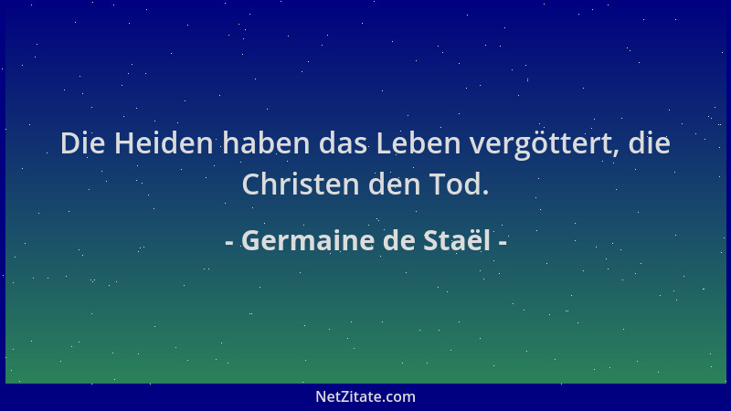 Germaine de Staël - Die Heiden haben das Leben vergöttert, die Christen den Tod....