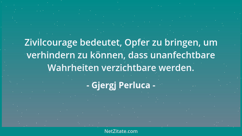 Gjergj Perluca - Zivilcourage bedeutet, Opfer zu bringen, um verhindern zu können, dass unanfechtbare Wahrheiten verzichtba...