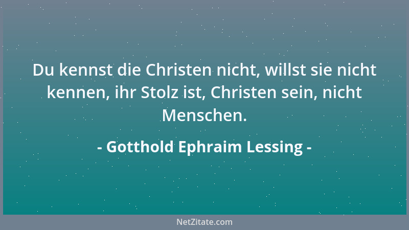 Gotthold Ephraim Lessing - Nicht die Klügsten haben immer die besten Einfälle. Gute Einfälle sind Geschenke des Glücks....