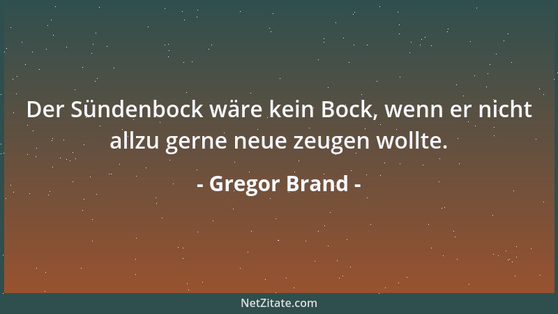 Gregor Brand - Der Sündenbock wäre kein Bock, wenn er nicht allzu gerne neue zeugen wollte....