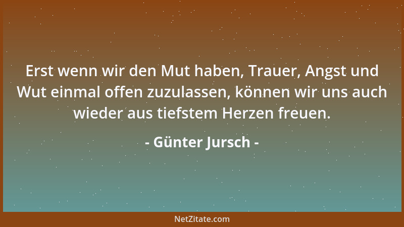 Günter Jursch - Erst wenn wir den Mut haben, Trauer, Angst und Wut einmal offen zuzulassen, können wir uns auch wieder aus...