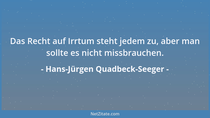 Hans-Jürgen Quadbeck-Seeger - Das Recht auf Irrtum steht jedem zu, aber man sollte es nicht missbrauchen....