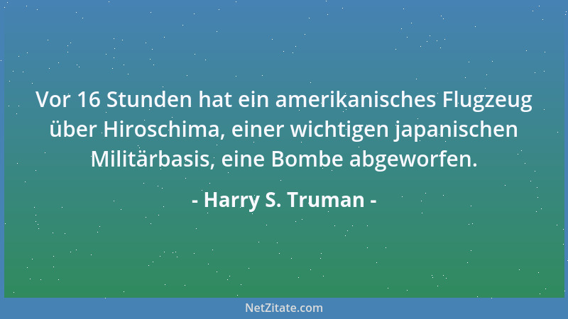 Harry S. Truman - Vor 16 Stunden hat ein amerikanisches Flugzeug über Hiroschima, einer wichtigen japanischen Militärbasis,...