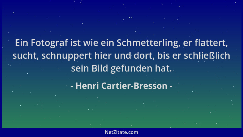 Henri Cartier-Bresson - Ein Fotograf ist wie ein Schmetterling, er flattert, sucht, schnuppert hier und dort, bis er schlie...