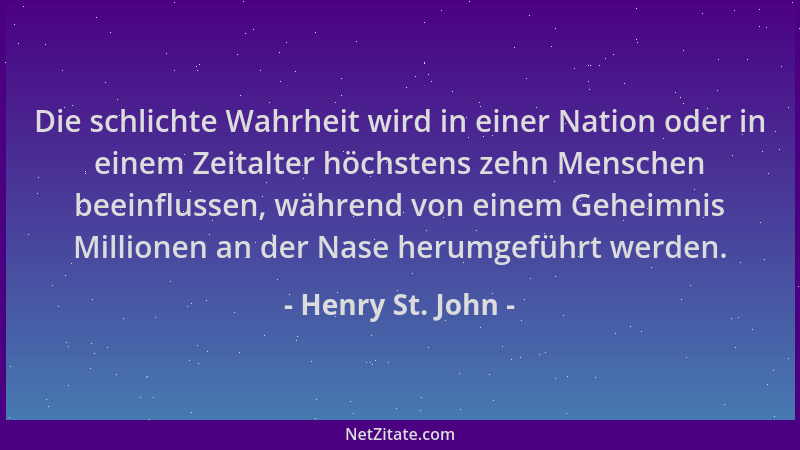Henry St. John - Die schlichte Wahrheit wird in einer Nation oder in einem Zeitalter höchstens zehn Menschen beeinflussen,...
