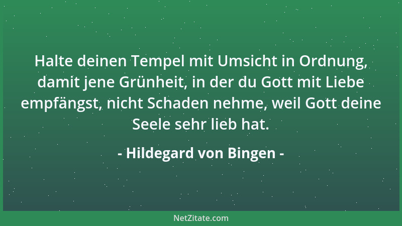 Hildegard von Bingen - Halte deinen Tempel mit Umsicht in Ordnung, damit jene Grünheit, in der du Gott mit Liebe empfängst,...