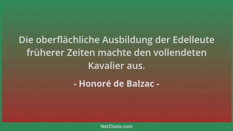 Honoré de Balzac - Die oberflächliche Ausbildung der Edelleute früherer Zeiten machte den vollendeten Kavalier aus....