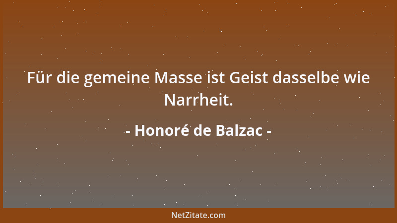 Honoré de Balzac - Für die gemeine Masse ist Geist dasselbe wie Narrheit....