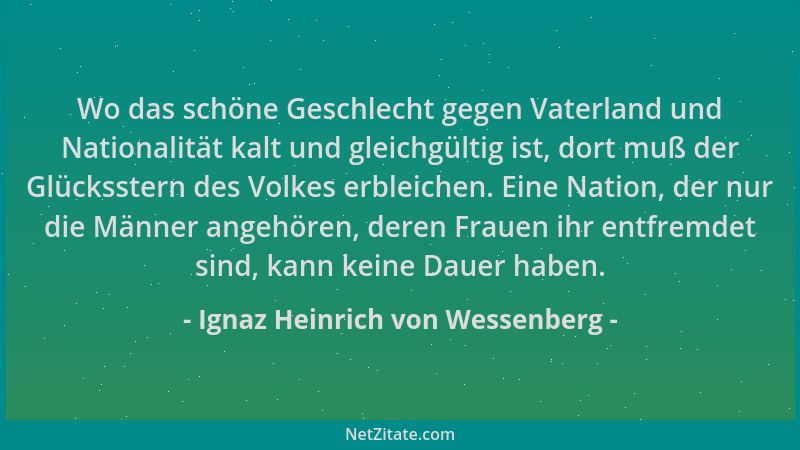 Ignaz Heinrich von Wessenberg - Wo das schöne Geschlecht gegen Vaterland und Nationalität kalt und gleichgültig ist, dort m...
