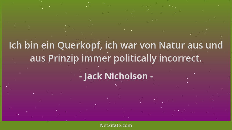 Jack Nicholson - Ich bin ein Querkopf, ich war von Natur aus und aus Prinzip immer politically incorrect....