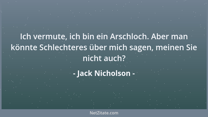 Jack Nicholson - Ich vermute, ich bin ein Arschloch. Aber man könnte Schlechteres über mich sagen, meinen Sie nicht auch?...