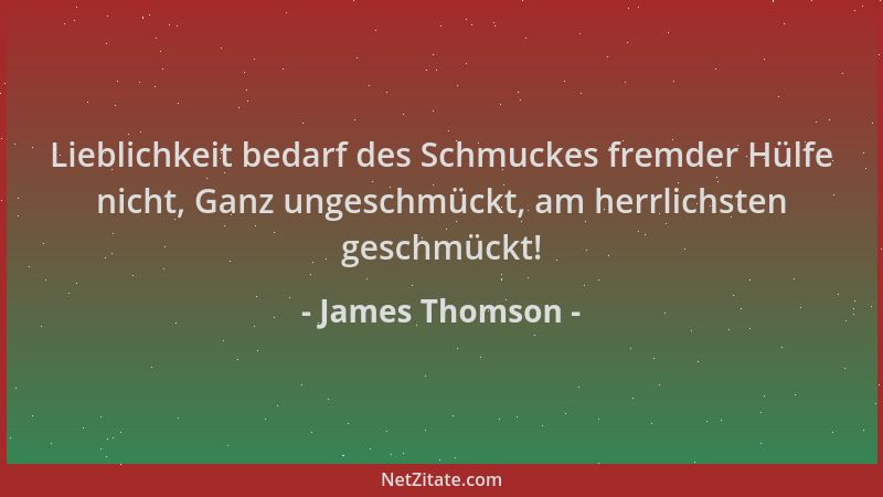 James Thomson - Lieblichkeit bedarf des Schmuckes fremder Hülfe nicht, Ganz ungeschmückt, am herrlichsten geschmückt!...