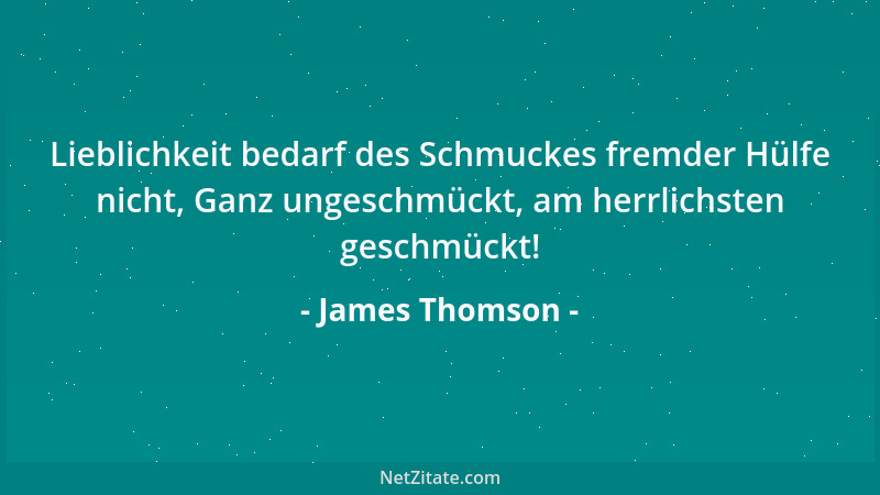James Thomson - Lieblichkeit bedarf des Schmuckes fremder Hülfe nicht, Ganz ungeschmückt, am herrlichsten geschmückt!...