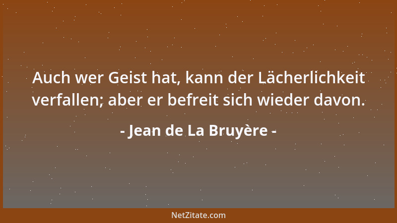Jean de La Bruyère - Auch wer Geist hat, kann der Lächerlichkeit verfallen; aber er befreit sich wieder davon....