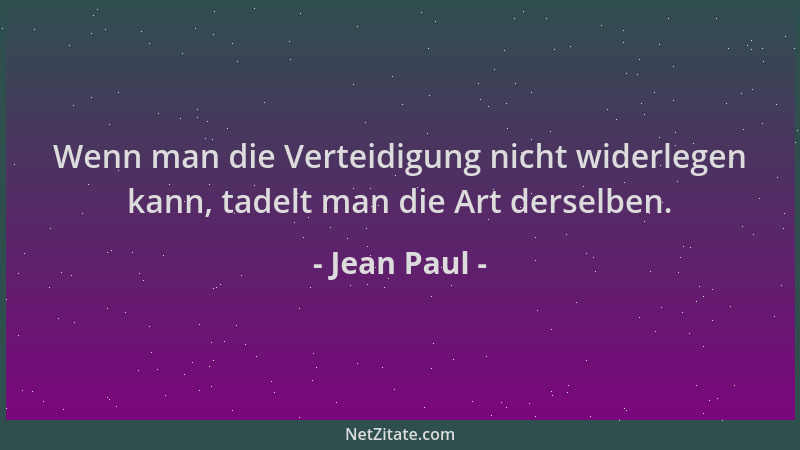 Jean Paul - Wenn man die Verteidigung nicht widerlegen kann, tadelt man die Art derselben....