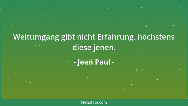 Jean Paul - Weltumgang gibt nicht Erfahrung, höchstens diese jenen....