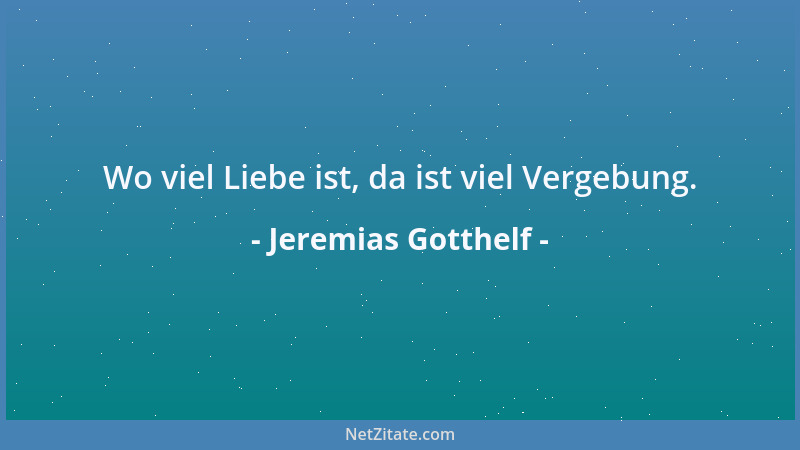 Jeremias Gotthelf - Wo viel Liebe ist, da ist viel Vergebung....