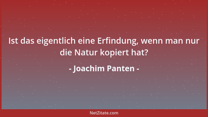 Joachim Panten - Ist das eigentlich eine Erfindung, wenn man nur die Natur kopiert hat?...