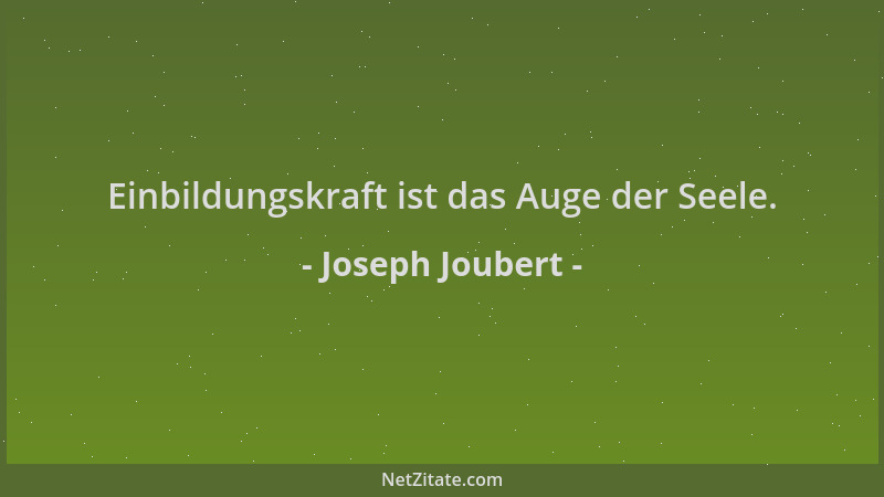 Joseph Joubert - Einbildungskraft ist das Auge der Seele....