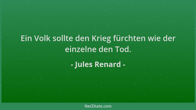 Jules Renard - Ein Volk sollte den Krieg fürchten wie der einzelne den Tod....
