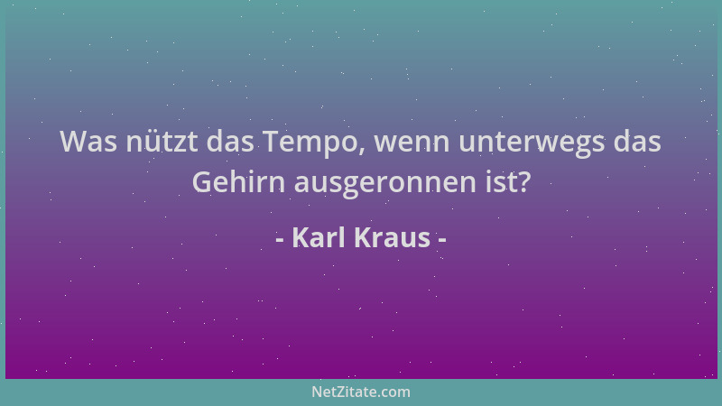 Karl Kraus - Was nützt das Tempo, wenn unterwegs das Gehirn ausgeronnen ist?...