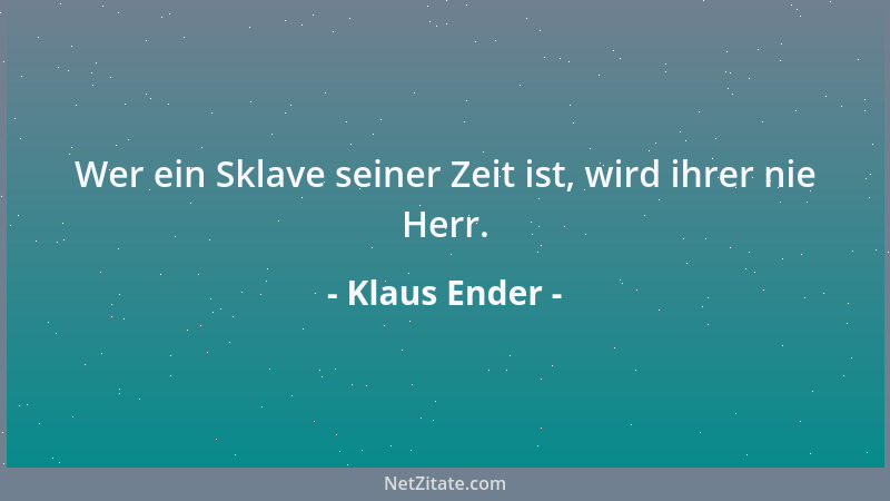 Klaus Ender - Wer ein Sklave seiner Zeit ist, wird ihrer nie Herr....