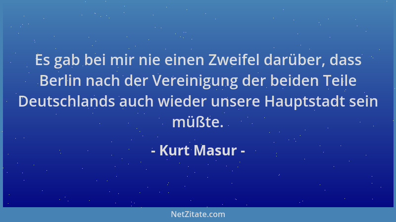 Kurt Masur - Es gab bei mir nie einen Zweifel darüber, dass Berlin nach der Vereinigung der beiden Teile Deutschlands auch...