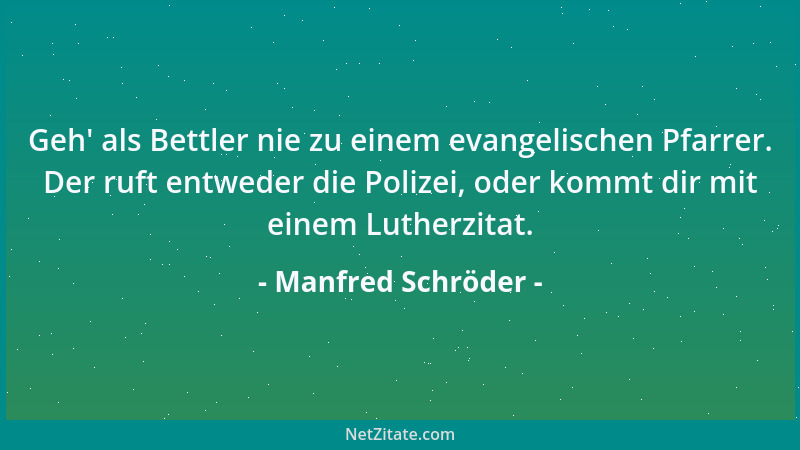 Manfred Schröder - Geh ' als Bettler nie zu einem evangelischen Pfarrer. Der ruft entweder die Polizei, oder kommt dir mit e...