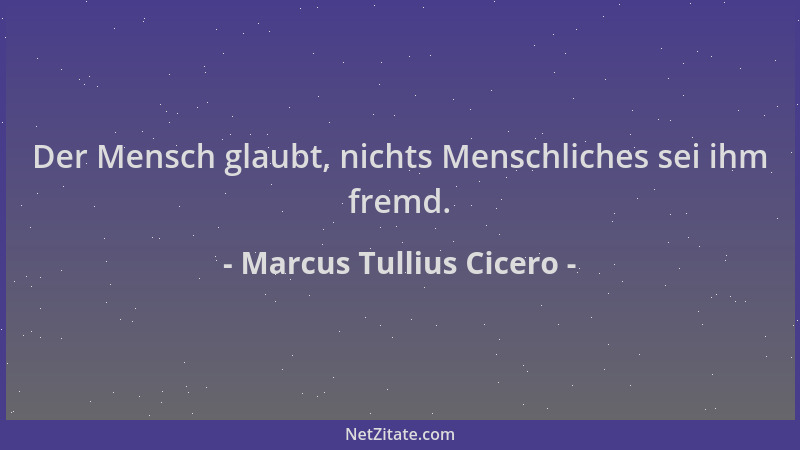 Marcus Tullius Cicero - Der Mensch glaubt, nichts Menschliches sei ihm fremd....