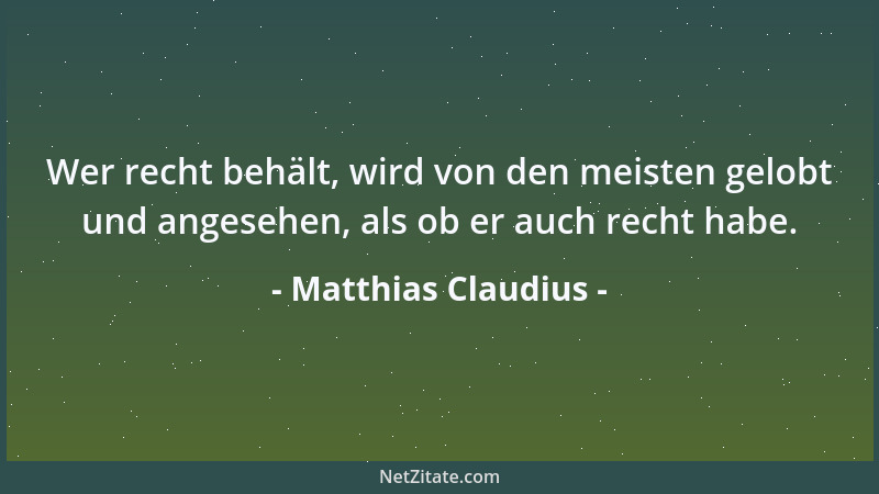 Matthias Claudius - Wer recht behält, wird von den meisten gelobt und angesehen, als ob er auch recht habe....