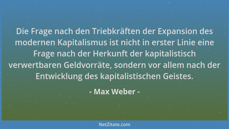 Max Weber - Die Frage nach den Triebkräften der Expansion des modernen Kapitalismus ist nicht in erster Linie eine Frage na...
