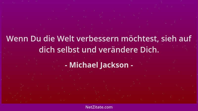 Michael Jackson - Wenn Du die Welt verbessern möchtest, sieh auf dich selbst und verändere Dich....