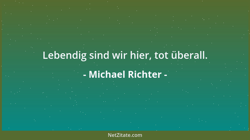 Michael Richter - Lebendig sind wir hier, tot überall....